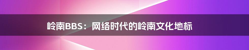 岭南BBS:网络时代的岭南文化地标