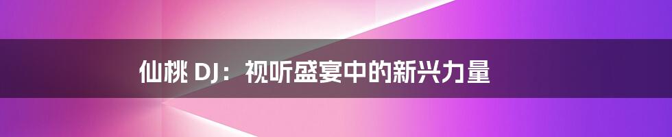 仙桃 DJ:视听盛宴中的新兴力量
