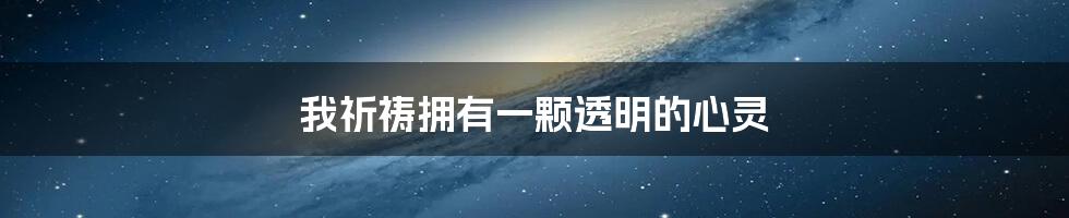 我祈祷拥有一颗透明的心灵