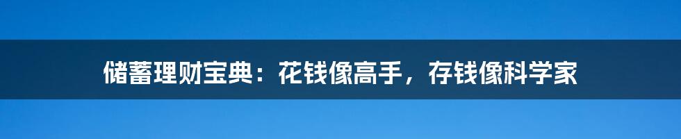 储蓄理财宝典:花钱像高手,存钱像科学家