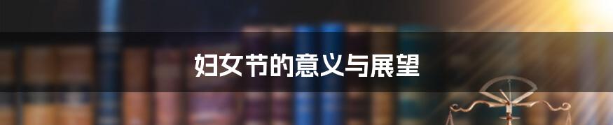 妇女节的意义与展望