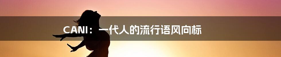 CANI:一代人的流行语风向标