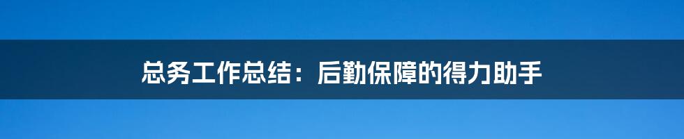 总务工作总结：后勤保障的得力助手