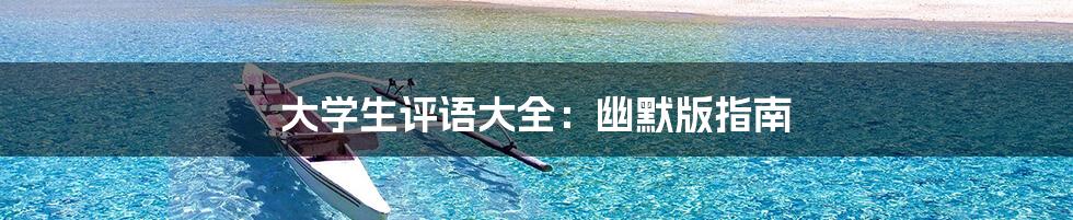 大学生评语大全：幽默版指南