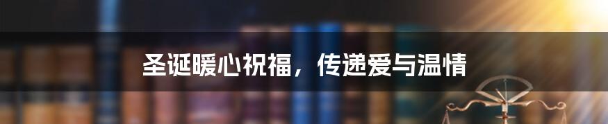 圣诞暖心祝福，传递爱与温情