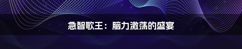 急智歌王:脑力激荡的盛宴