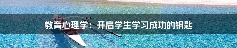 教育心理学:开启学生学习成功的钥匙