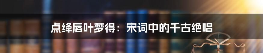 点绛唇叶梦得:宋词中的千古绝唱