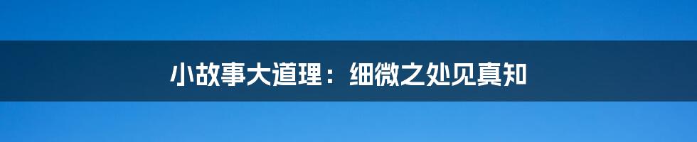 小故事大道理：细微之处见真知