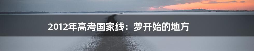 2012年高考国家线:梦开始的地方