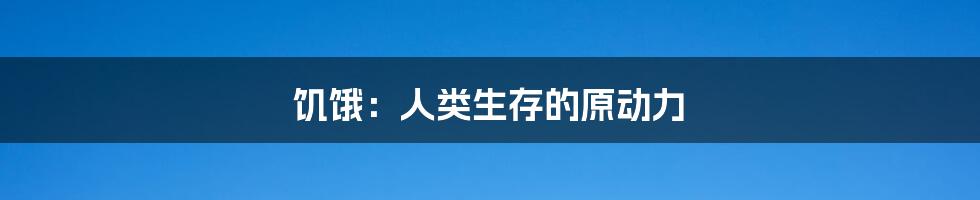 饥饿：人类生存的原动力