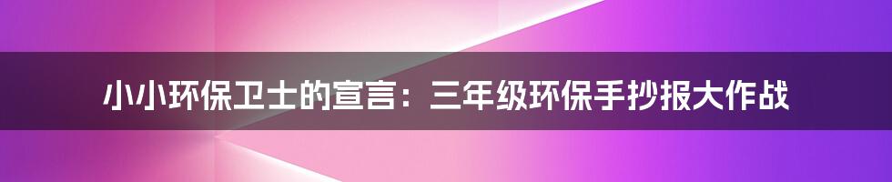 小小环保卫士的宣言:三年级环保手抄报大作战