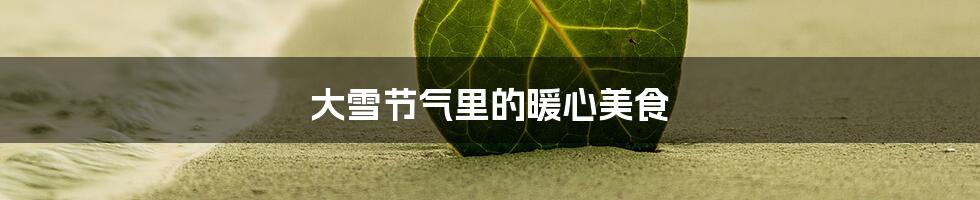 大雪节气里的暖心美食