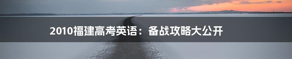 2010福建高考英语:备战攻略大公开