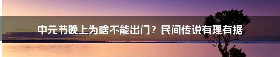 中元节晚上为啥不能出门？民间传说有理有据