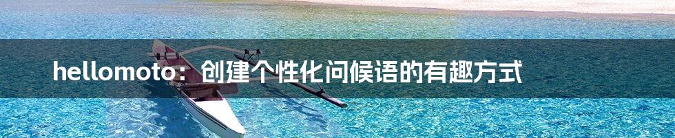 hellomoto:创建个性化问候语的有趣方式