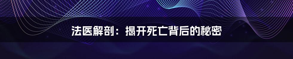 法医解剖：揭开死亡背后的秘密