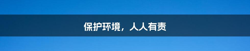 保护环境，人人有责