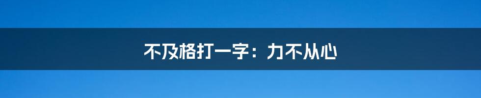 不及格打一字：力不从心