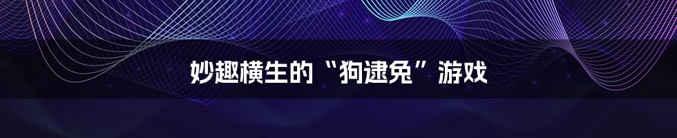 妙趣横生的“狗逮兔”游戏