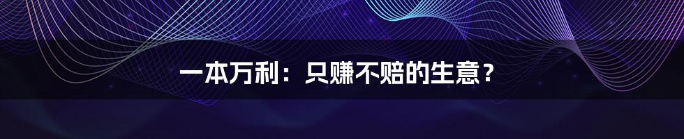 一本万利：只赚不赔的生意？