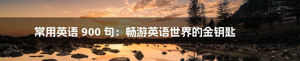 常用英语 900 句：畅游英语世界的金钥匙