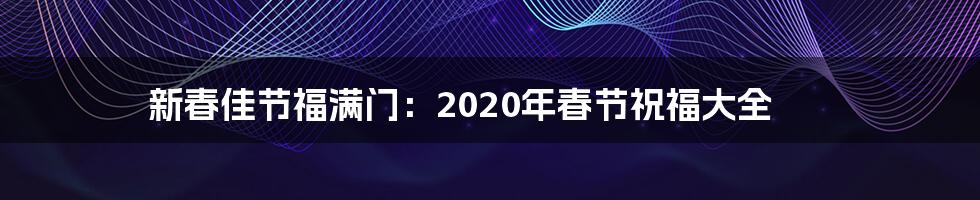 新春佳节福满门:2020年春节祝福大全