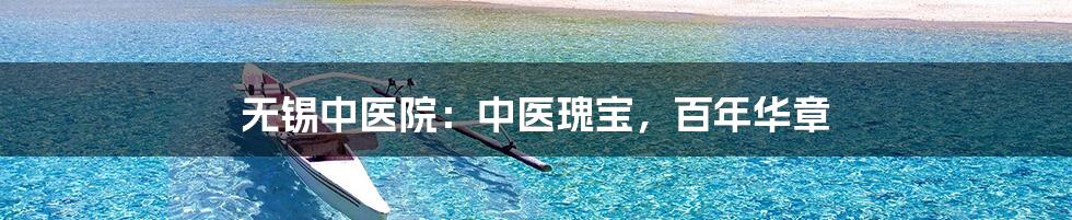 无锡中医院:中医瑰宝,百年华章