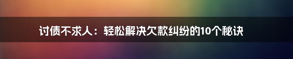 讨债不求人：轻松解决欠款纠纷的10个秘诀