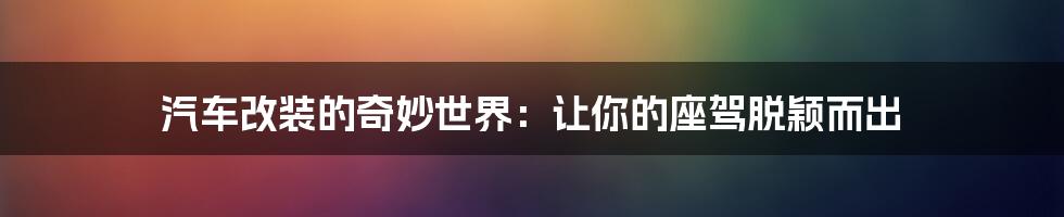 汽车改装的奇妙世界:让你的座驾脱颖而出