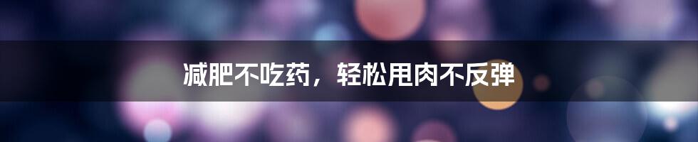 减肥不吃药,轻松甩肉不反弹