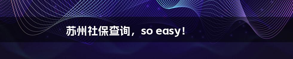 苏州社保查询,so easy!