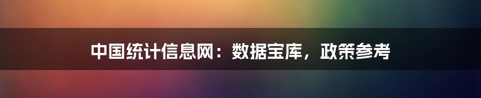 中国统计信息网:数据宝库,政策参考