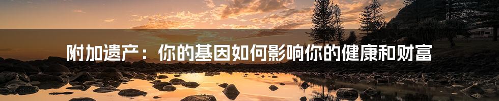 附加遗产:你的基因如何影响你的健康和财富