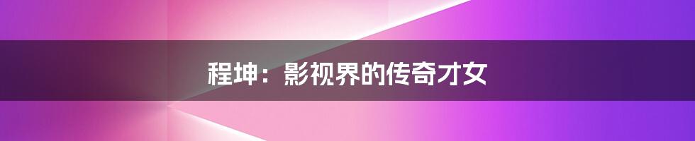 程坤:影视界的传奇才女