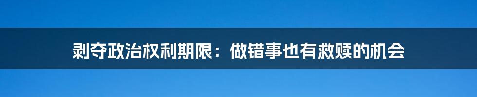 剥夺政治权利期限：做错事也有救赎的机会