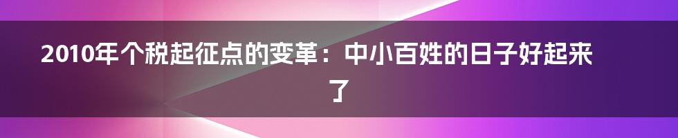 2010年个税起征点的变革：中小百姓的日子好起来了