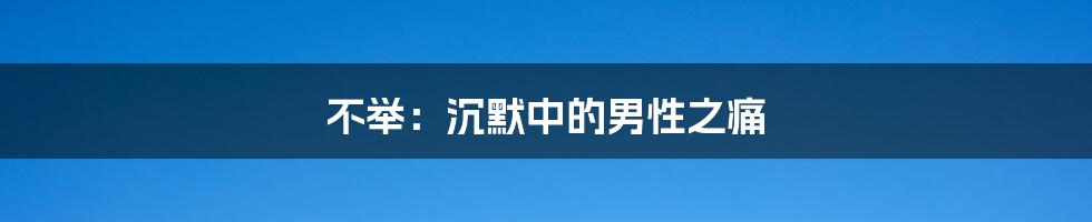 不举：沉默中的男性之痛