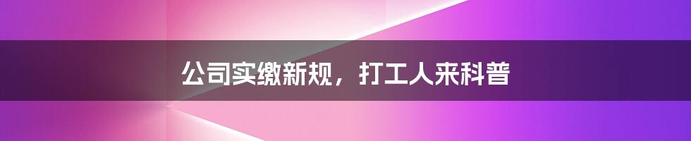 公司实缴新规，打工人来科普