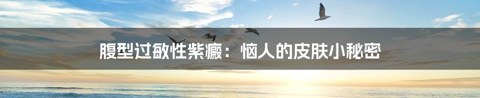 腹型过敏性紫癜:恼人的皮肤小秘密