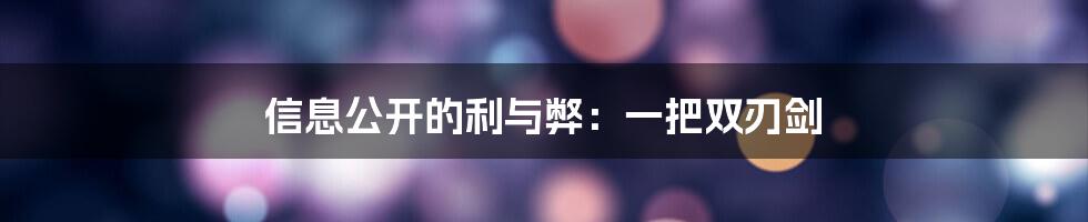 信息公开的利与弊：一把双刃剑