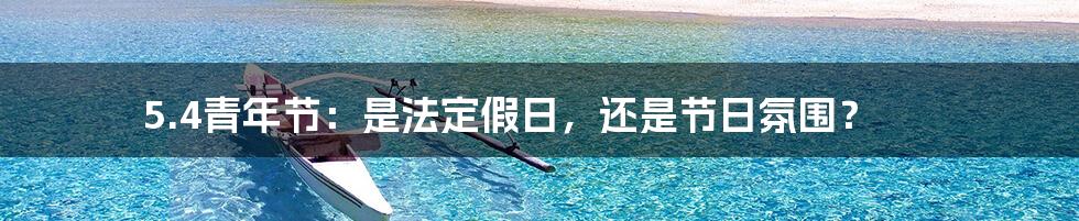 5.4青年节:是法定假日,还是节日氛围?