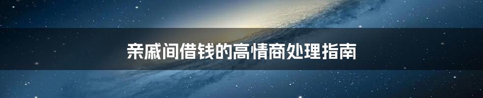 亲戚间借钱的高情商处理指南