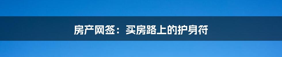 房产网签:买房路上的护身符