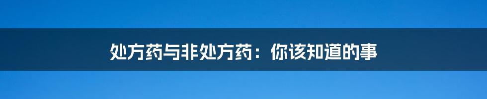 处方药与非处方药:你该知道的事