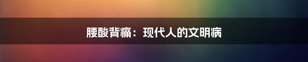 腰酸背痛：现代人的文明病