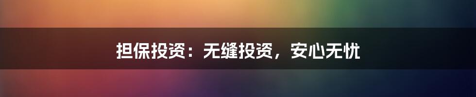 担保投资:无缝投资,安心无忧