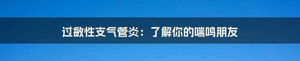 过敏性支气管炎：了解你的喘鸣朋友