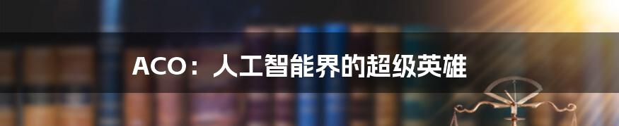 ACO：人工智能界的超级英雄