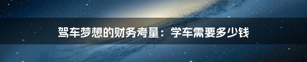 驾车梦想的财务考量:学车需要多少钱